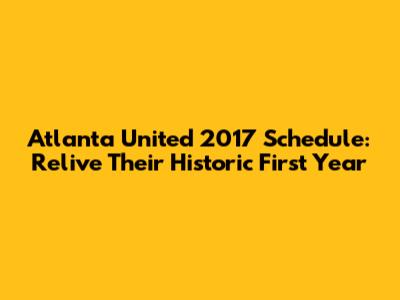 Atlanta United 2017 Schedule: Relive Their Historic First Year