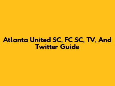 Atlanta United SC, FC SC, TV, And Twitter Guide