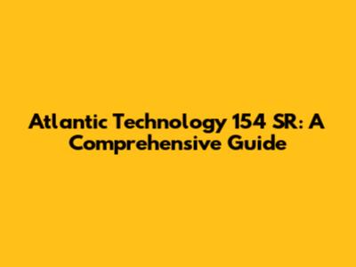 Atlantic Technology 154 SR: A Comprehensive Guide