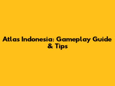 Atlas Indonesia: Gameplay Guide & Tips