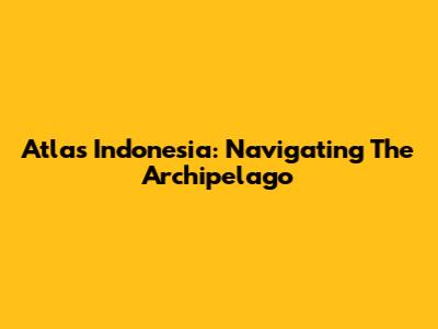 Atlas Indonesia: Navigating The Archipelago