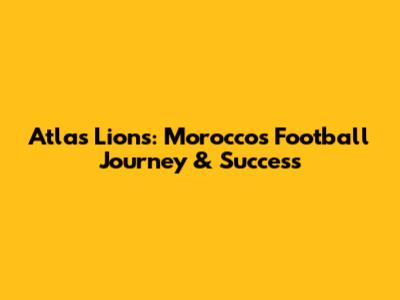 Atlas Lions: Morocco's Football Journey & Success