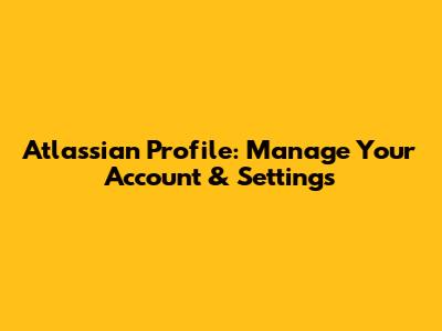 Atlassian Profile: Manage Your Account & Settings