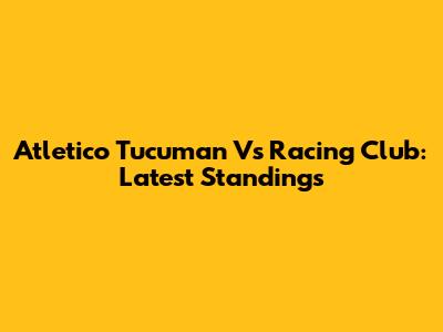 Atletico Tucuman Vs Racing Club: Latest Standings