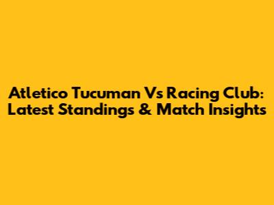 Atletico Tucuman Vs Racing Club: Latest Standings & Match Insights