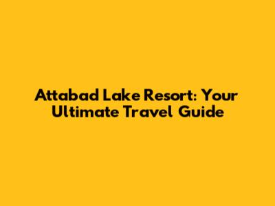 Attabad Lake Resort: Your Ultimate Travel Guide