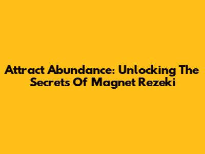 Attract Abundance: Unlocking The Secrets Of Magnet Rezeki