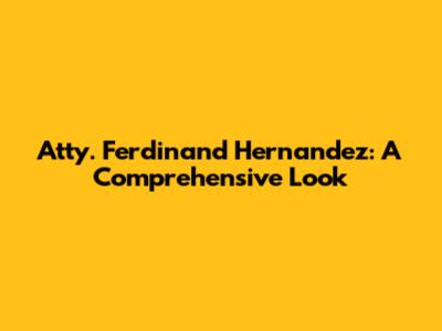 Atty. Ferdinand Hernandez: A Comprehensive Look
