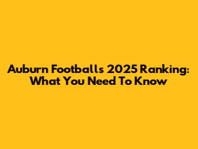 Auburn Football's 2025 Ranking: What You Need To Know