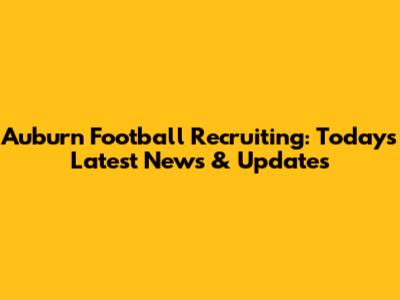 Auburn Football Recruiting: Today's Latest News & Updates