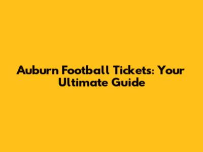 Auburn Football Tickets: Your Ultimate Guide