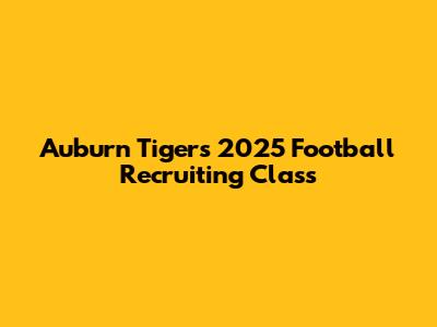 Auburn Tigers 2025 Football Recruiting Class