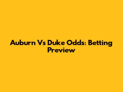 Auburn Vs Duke Odds: Betting Preview