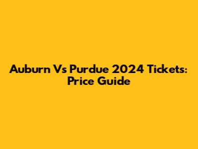 Auburn Vs Purdue 2024 Tickets: Price Guide
