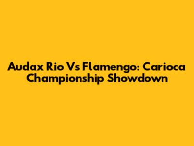 Audax Rio Vs Flamengo: Carioca Championship Showdown