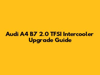 Audi A4 B7 2.0 TFSI Intercooler Upgrade Guide