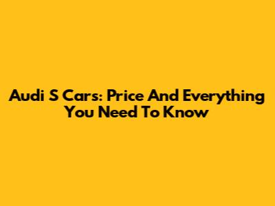 Audi S Cars: Price And Everything You Need To Know