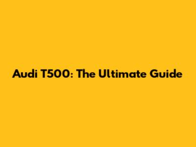 Audi T500: The Ultimate Guide