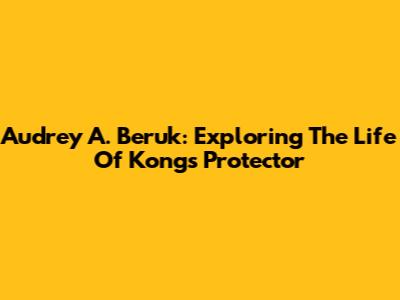 Audrey A. Beruk: Exploring The Life Of Kong's Protector