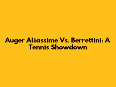 Auger Aliassime Vs. Berrettini: A Tennis Showdown