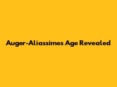 Auger-Aliassime's Age Revealed