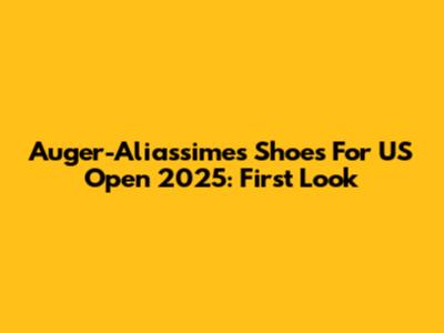 Auger-Aliassime's Shoes For US Open 2025: First Look