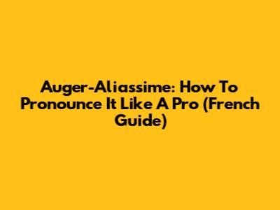 Auger-Aliassime: How To Pronounce It Like A Pro (French Guide)