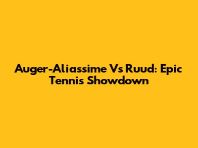 Auger-Aliassime Vs Ruud: Epic Tennis Showdown