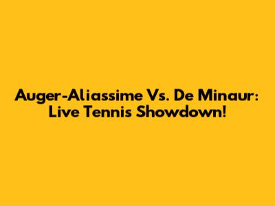 Auger-Aliassime Vs. De Minaur: Live Tennis Showdown!