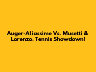 Auger-Aliassime Vs. Musetti & Lorenzo: Tennis Showdown!