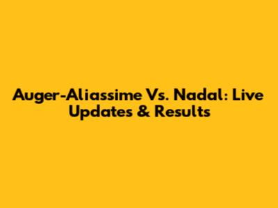Auger-Aliassime Vs. Nadal: Live Updates & Results