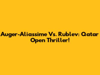 Auger-Aliassime Vs. Rublev: Qatar Open Thriller!