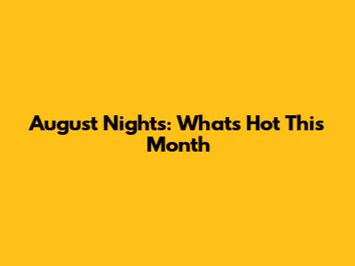 August Nights: What's Hot This Month