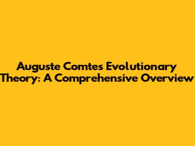 Auguste Comte's Evolutionary Theory: A Comprehensive Overview