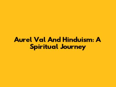 Aurel Val And Hinduism: A Spiritual Journey