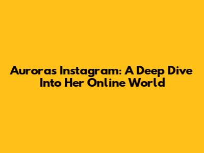 Aurora's Instagram: A Deep Dive Into Her Online World