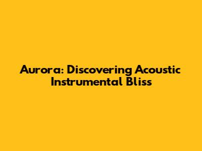 Aurora: Discovering Acoustic Instrumental Bliss
