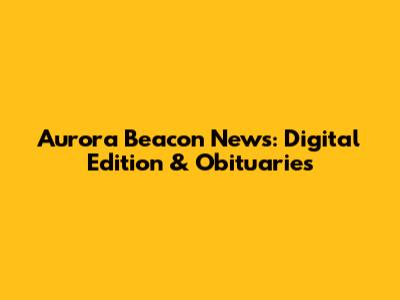 Aurora Beacon News: Digital Edition & Obituaries