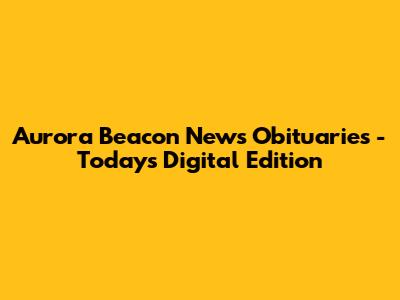 Aurora Beacon News Obituaries - Today's Digital Edition