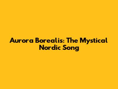 Aurora Borealis: The Mystical Nordic Song