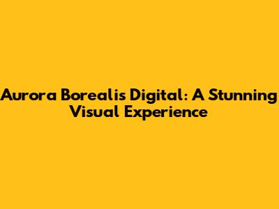 Aurora Borealis Digital: A Stunning Visual Experience