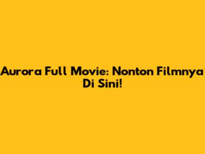 Aurora Full Movie: Nonton Filmnya Di Sini!