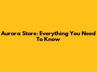 Aurora Store: Everything You Need To Know