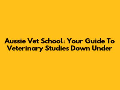 Aussie Vet School: Your Guide To Veterinary Studies Down Under