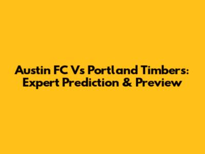 Austin FC Vs Portland Timbers: Expert Prediction & Preview