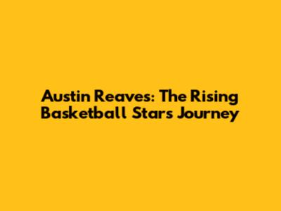Austin Reaves: The Rising Basketball Star's Journey