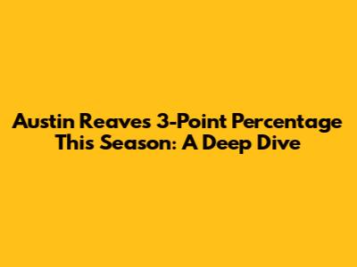 Austin Reaves 3-Point Percentage This Season: A Deep Dive