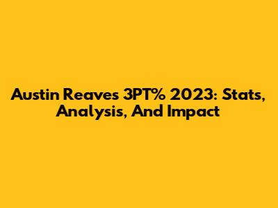 Austin Reaves 3PT% 2023: Stats, Analysis, And Impact