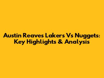 Austin Reaves Lakers Vs Nuggets: Key Highlights & Analysis