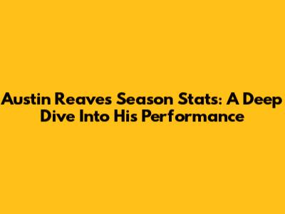 Austin Reaves Season Stats: A Deep Dive Into His Performance